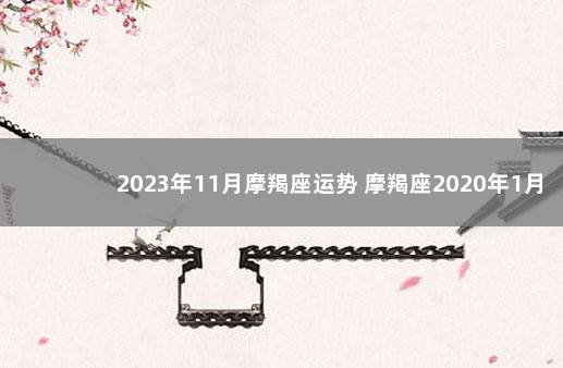 2023年11月摩羯座运势 摩羯座2020年1月1日运势
