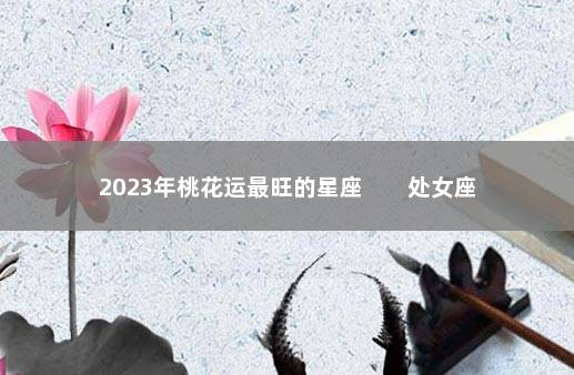 2023年桃花运最旺的星座        处女座桃花猛涨