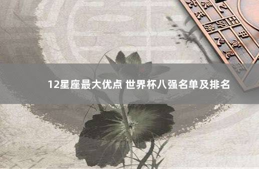 12星座最大优点 世界杯八强名单及排名