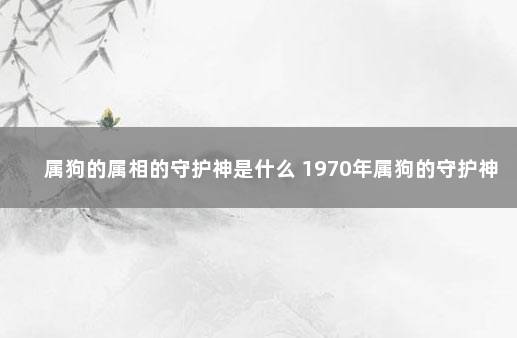 属狗的属相的守护神是什么 1970年属狗的守护神