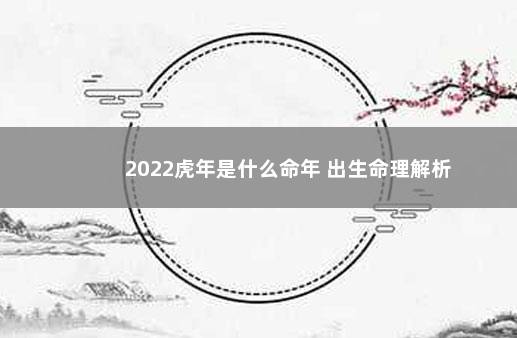 2022虎年是什么命年 出生命理解析