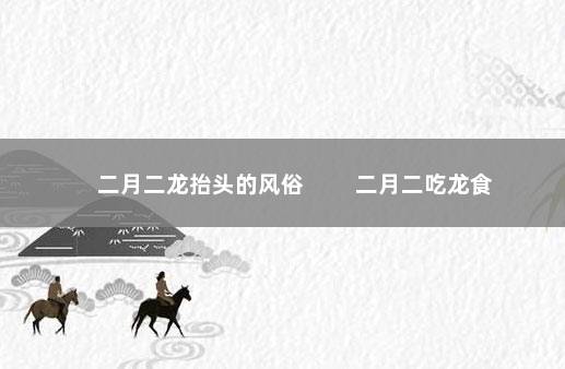 二月二龙抬头的风俗 　　二月二吃龙食