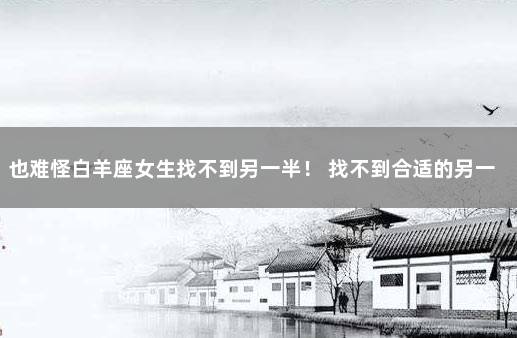 也难怪白羊座女生找不到另一半！ 找不到合适的另一半怎么办