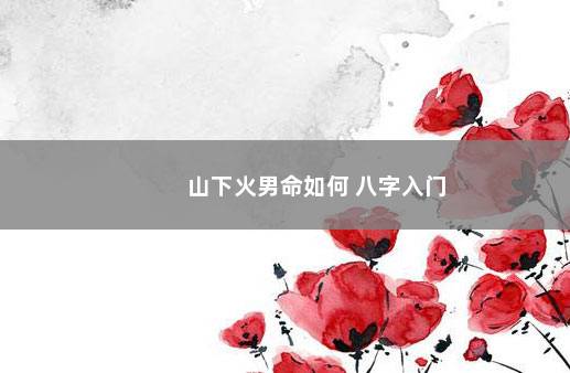 山下火男命如何 八字入门