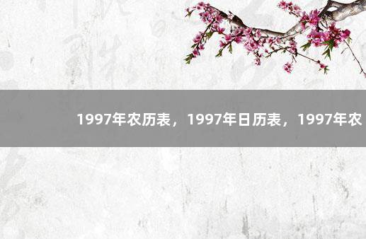 1997年农历表，1997年日历表，1997年农历阳历表 曰历2019日历表