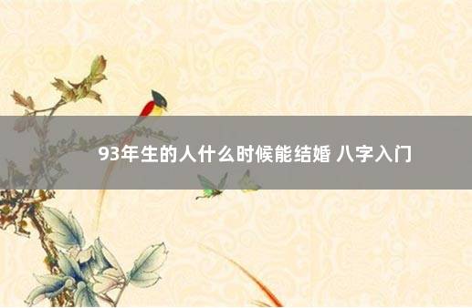 93年生的人什么时候能结婚 八字入门