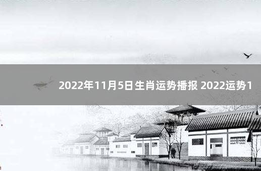 2022年11月5日生肖运势播报 2022运势12生肖运势