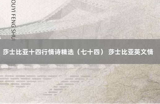 莎士比亚十四行情诗精选（七十四） 莎士比亚英文情诗