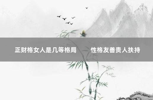 正财格女人是几等格局 　　性格友善贵人扶持