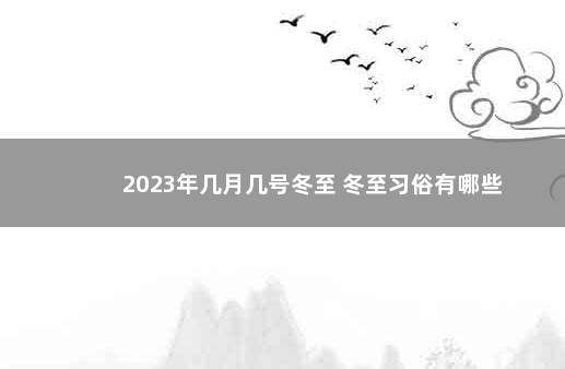 2023年几月几号冬至 冬至习俗有哪些