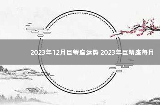 2023年12月巨蟹座运势 2023年巨蟹座每月运