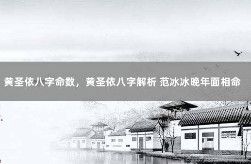 黄圣依八字命数，黄圣依八字解析 范冰冰晚年面相命运