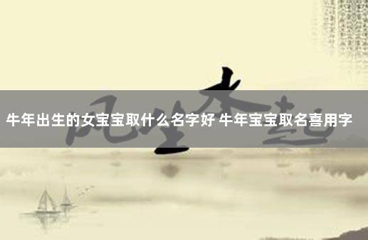 牛年出生的女宝宝取什么名字好 牛年宝宝取名喜用字