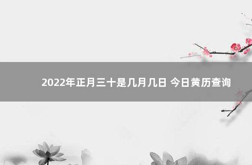 2022年正月三十是几月几日 今日黄历查询