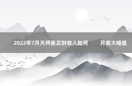2022年7月天秤座正财收入如何 　　月底大幅提升