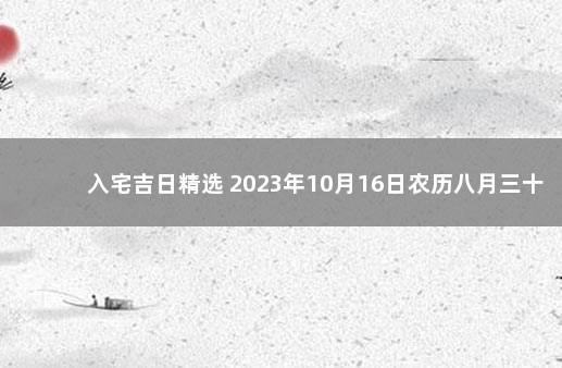 入宅吉日精选 2023年10月16日农历八月三十入宅好吗