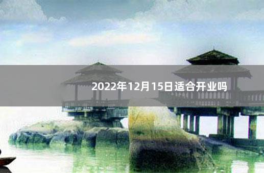 2022年12月15日适合开业吗