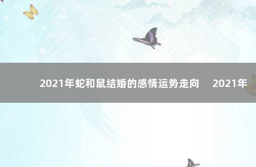 2021年蛇和鼠结婚的感情运势走向 　2021年属蛇和属鼠结婚好吗