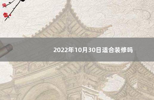 2022年10月30日适合装修吗