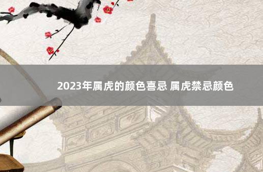 2023年属虎的颜色喜忌 属虎禁忌颜色