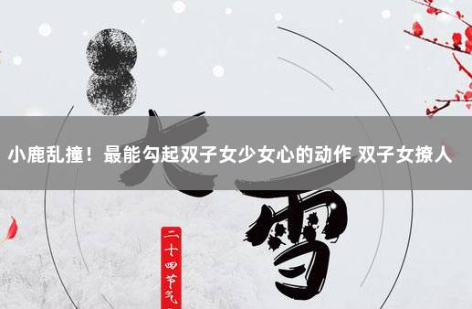 小鹿乱撞！最能勾起双子女少女心的动作 双子女撩人于无形