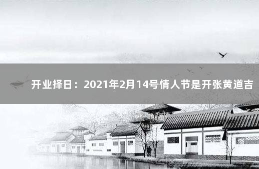 开业择日：2021年2月14号情人节是开张黄道吉日吗 2月14号开业吉日查询