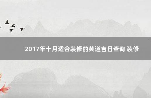 2017年十月适合装修的黄道吉日查询 装修