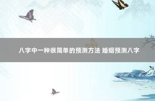 八字中一种很简单的预测方法 婚姻预测八字