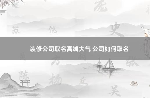 装修公司取名高端大气 公司如何取名