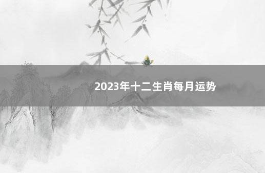2023年十二生肖每月运势