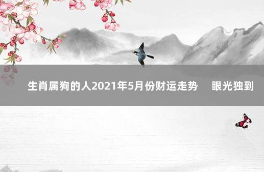 生肖属狗的人2021年5月份财运走势 　眼光独到收入不断