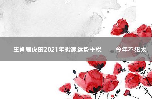 生肖属虎的2021年搬家运势平稳 　　今年不犯太岁