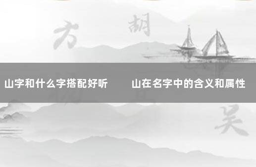 山字和什么字搭配好听 　　山在名字中的含义和属性