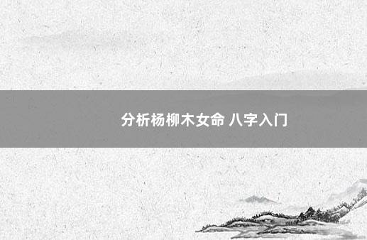 分析杨柳木女命 八字入门