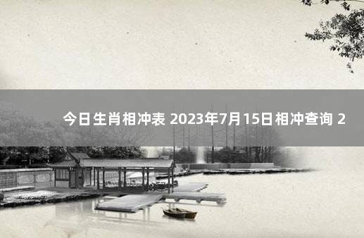 今日生肖相冲表 2023年7月15日相冲查询 2020年1月5日老黄历