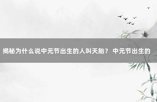 揭秘为什么说中元节出生的人叫天胎？ 中元节出生的女孩子有什么说法吗