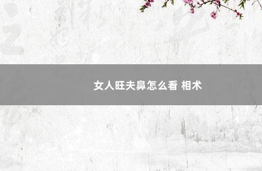 女人旺夫鼻怎么看 相术
