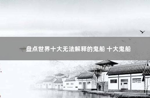 盘点世界十大无法解释的鬼船 十大鬼船