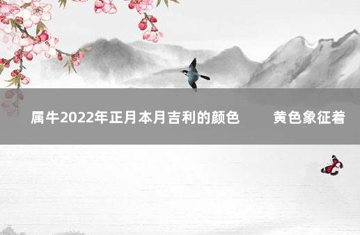 属牛2022年正月本月吉利的颜色 　　黄色象征着权利和高贵