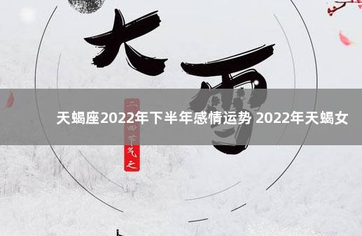 天蝎座2022年下半年感情运势 2022年天蝎女下半年爱情运程