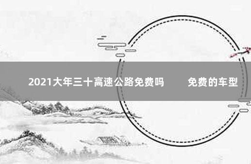 2021大年三十高速公路免费吗 　　免费的车型