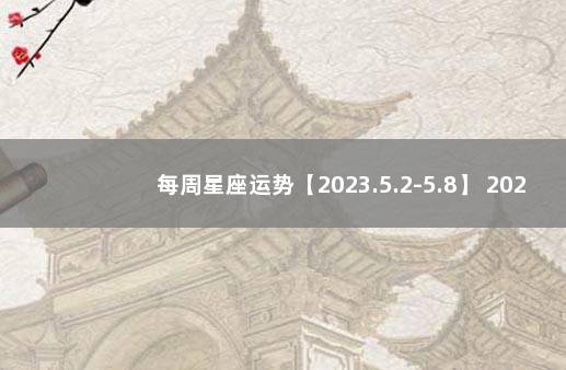 每周星座运势【2023.5.2-5.8】 2022世界杯赛程对阵表图