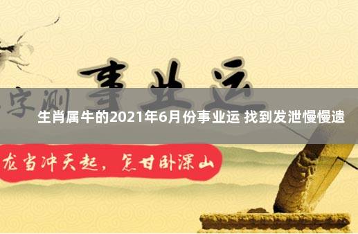 生肖属牛的2021年6月份事业运 找到发泄慢慢遗忘