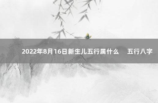 2022年8月16日新生儿五行属什么 　五行八字一览