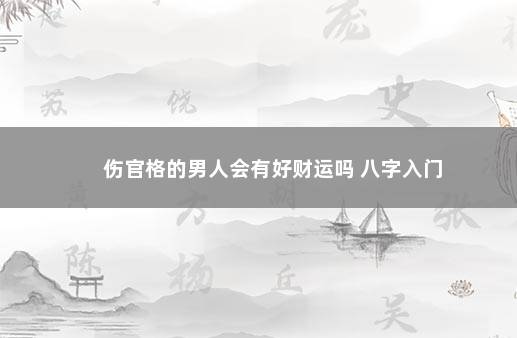 伤官格的男人会有好财运吗 八字入门