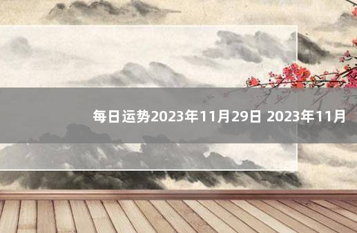 每日运势2023年11月29日 2023年11月11日