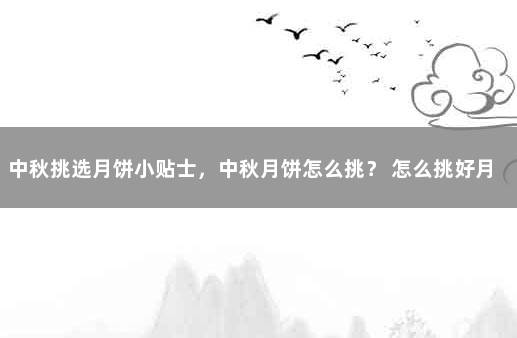 中秋挑选月饼小贴士，中秋月饼怎么挑？ 怎么挑好月饼