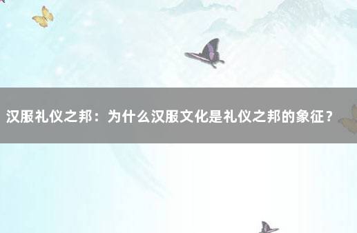 汉服礼仪之邦：为什么汉服文化是礼仪之邦的象征？ 礼邦之国和礼仪之邦