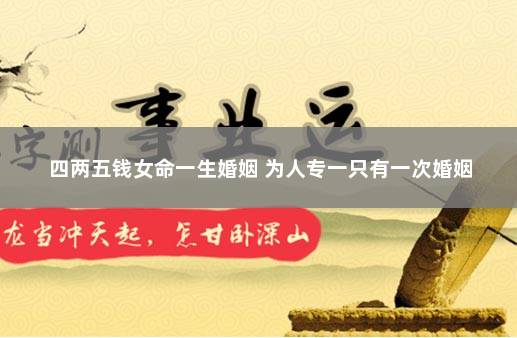 四两五钱女命一生婚姻 为人专一只有一次婚姻