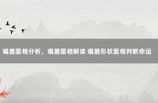 嘴唇面相分析，嘴唇面相解读 嘴唇形状面相判断命运